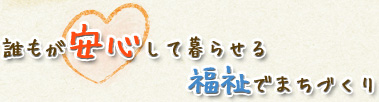 誰もが安心して暮らせる福祉のまちづくり